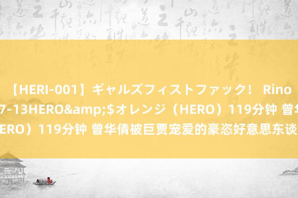 【HERI-001】ギャルズフィストファック! Rino</a>2013-07-13HERO&$オレンジ(HERO)119分钟 曾华倩被巨贾宠爱的豪恣好意思东谈主,如今单亲妈