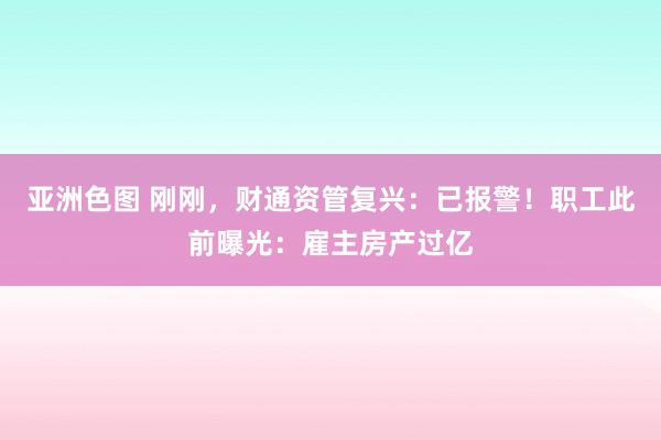 亚洲色图 刚刚，财通资管复兴：已报警！职工此前曝光：雇主房产过亿