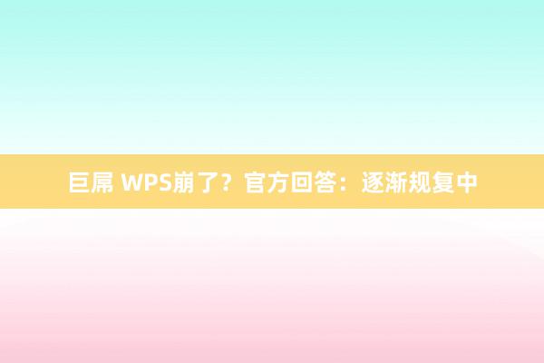 巨屌 WPS崩了？官方回答：逐渐规复中
