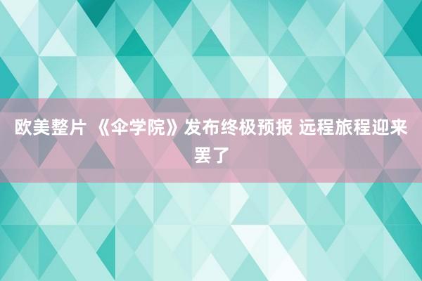 欧美整片 《伞学院》发布终极预报 远程旅程迎来罢了