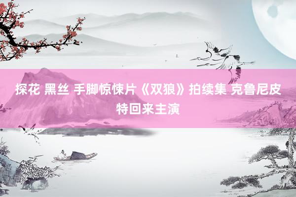 探花 黑丝 手脚惊悚片《双狼》拍续集 克鲁尼皮特回来主演