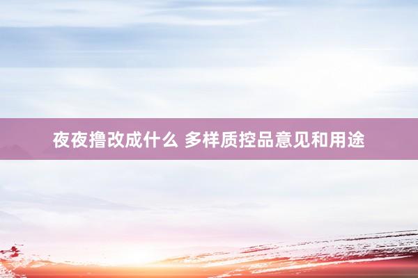 夜夜撸改成什么 多样质控品意见和用途