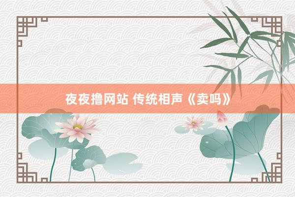 夜夜撸网站 传统相声《卖吗》
